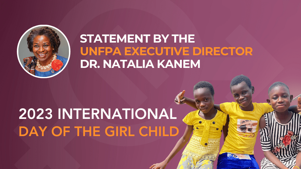 Statement by UNFPA Executive Director, Dr. Natalia Kanem on the 2023 International Day of the Girl Child